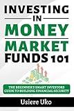 Investing in Money Market Funds 101: The Beginner's Smart Investors Guide to Building Financial Security (Investing 101)