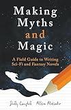 Making Myths and Magic: A Field Guide to Writing Sci-Fi and Fantasy Novels