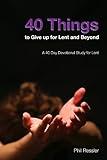 40 Things to Give Up for Lent and Beyond: A 40 Day Devotion Series for the Season of Lent