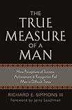 The True Measure of a Man: How Perception of Success, Achievement & Recognition Fail Men in Difficult Times