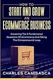 [2022 Version] How to Start and Grow an E-Commerce Business: Answering the 5 Fundamental Questions of eCommerce and Taking the Entrepreneurial Leap