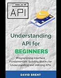 Understanding API for Beginners: Programming Interface Fundamentals: Building Blocks for Understanding and Utilizing APIs