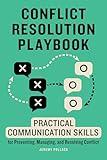 Conflict Resolution Playbook: Practical Communication Skills for Preventing, Managing, and Resolving Conflict