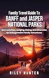 Family Travel Guide to Banff and Jasper National Parks: Best Activities, Lodging, Dining, and Itineraries for Unforgettable Family Adventures