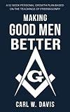 Making Good Men Better: A 52 Week Personal Growth Plan Based on the Teachings of Freemasonry