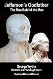 Jefferson's Godfather, the Man Behind the Man: George Wythe, Mentor to the Founding Fathers