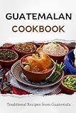 Guatemalan Cookbook: Traditional Recipes from Guatemala (Latin American Food)