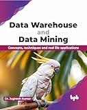 Data Warehouse and Data Mining: Concepts, techniques and real life applications (English Edition)