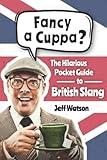 Fancy A Cuppa? British Slang 101: The Hilarious Guide to British Slang (Includes Must-Know Swear Words, Funny Expressions & Cockney Rhyming Slang) (Hilarious Slang 101)