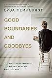 Good Boundaries and Goodbyes: Loving Others Without Losing the Best of Who You Are