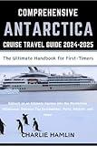 Comprehensive Antarctica Cruise Travel Guide: Ultimate Handbook for First-Timers: Embark on an Intimate Journey into the Mysterious Wilderness: Discover Top Destinations, Ports, Wildlife, and More