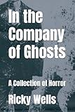 In the Company of Ghosts: A Collection of Horror