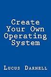 Create Your Own Operating System: Build, deploy, and test your very own operating systems for the Internet of Things and other devices