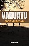 VANUATU TRAVEL GUIDE 2024: Discover the Hidden Gems of the Pacific: Your Ultimate Vanuatu Travel Companion for 2024 (ADVENTURE TRAVEL Book 5)