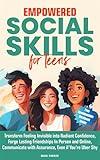 Empowered Social Skills for Teens: Transform Feeling Invisible into Radiant Confidence, Forge Lasting Friendships In Person and Online, Communicate with Assurance, Even if You’re Uber Shy