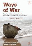 Ways of War: American Military History from the Colonial Era to the Twenty-First Century