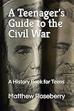 A Teenager's Guide to the Civil War: A History Book for Teens