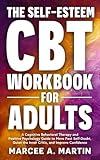 The Self-Esteem (CBT) Workbook for Adults: A Cognitive Behavioral Therapy and Positive Psychology Guide to Move Past Self-Doubt, Quiet the Inner ... Improve Confidence (The Self Help Bookshelf)