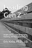 Leading Gen Z: Insights and Strategies for Managing, Parenting, and Teaching Generation Z