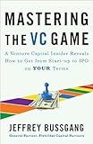 Mastering the VC Game: A Venture Capital Insider Reveals How to Get from Start-up to IPO on Your Terms