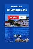 VIRGIN ISLANDS TRAVEL GUIDE 2024: Virgin Islands Uncovered With Maps Images:Discover The Hidden Gems, Must-Visit Sights, Hotels,Food, Itinerary & ... Best Of The Caribbean (Insiders Travel Guide)