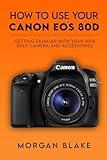 How to Use Your Canon EOS 80D: Getting Familiar with Your New DSLR Camera and Accessories (Camera Guides)