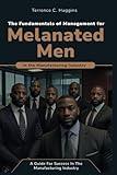 The Fundamentals of Management for Melanated Men in The Manufacturing Industry: A guide for success in the manufacturing industry