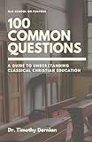 A Guide to Understanding Classical Christian Education: 100 Common Questions