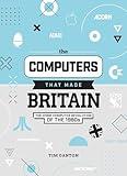 The Computers That Made Britain: The Home Computer Revolution of the 1980s