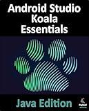 Android Studio Koala Essentials - Java Edition: Developing Android Apps Using Android Studio Koala Feature Drop and Java