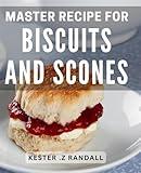 Master Recipe For Biscuits And Scones: Discover the Secret Techniques for Perfectly Fluffy Biscuits and Irresistible Scones Every Time