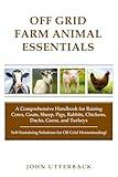 Off Grid Farm Animal Essentials: A Comprehensive Handbook for Raising Cows, Goats, Sheep, Pigs, Rabbits, Chickens, Ducks, Geese, and Turkeys -- ... off Grid Homesteading! (Off Grid Essentials)