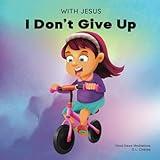 With Jesus I Don't give Up: A Christian book for kids about perseverance, using a story from the Bible to increase their confidence in God's Word & to ... ages 3-5, 6-8, 8-10 (With Jesus Series)