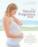 The Natural Pregnancy Book, Third Edition: Your Complete Guide to a Safe, Organic Pregnancy and Childbirth with Herbs, Nutrition, and Other Holistic Choices