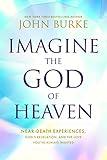 Imagine the God of Heaven: Near-Death Experiences, God’s Revelation, and the Love You’ve Always Wanted