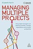 Managing Multiple Projects: How Project Managers Can Balance Priorities, Manage Expectations and Increase Productivity