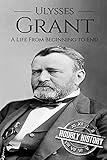 Ulysses S Grant: A Life From Beginning to End (Biographies of US Presidents)