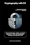 Cryptography with C#: Mastering Encryption, Hashing, and Digital Signatures in .NET" with Cryptographic Techniques and Algorithms in C#