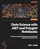 Data Science with .NET and Polyglot Notebooks: Programmer's guide to data science using ML.NET, OpenAI, and Semantic Kernel