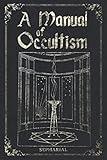 A Manual Of Occultism: The essential guide to Occult Arts, Astrology, Palmistry, Ritual Magic and more.