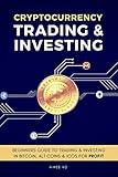 Cryptocurrency Trading & Investing: Beginners Guide To Trading & Investing In Bitcoin, Alt Coins & ICOs For Profit