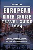 European River Cruise Travel Guide 2024: Discover Hidden Gems, Essential Destinations, and Must-See Sights for the Ultimate River Adventure. (River Cruise Travels)