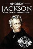 Andrew Jackson: A Life From Beginning to End