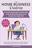 How To Start a Small Business from Home: A Step-by-Step Roadmap Showing You How To Start a Home-Based Business From Scratch Even If You Don't Have a Business Idea and Have Limited Startup Funds