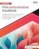 Ultimate Web Authentication Handbook: Strengthen Web Security by Leveraging Cryptography and Authentication Protocols such as OAuth, SAML and FIDO (English Edition)