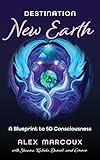 Destination New Earth: A Blueprint to 5D Consciousness