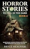 Horror Stories To Tell In The Dark Book 2: Short Scary Horror Stories Anthology For Teenagers And Young Adults (Tales Of Terror)