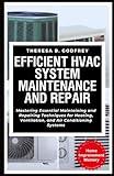 Efficient HVAC System Maintenance and Repair: Mastering Essential Maintaining and Repairing Techniques for Heating, Ventilation, and Air Conditioning Systems (Home Improvement Mastery Series)