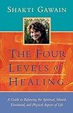 The Four Levels of Healing: A Guide to Balancing the Spiritual, Mental, Emotional, and Physical Aspects of Life (Gawain, Shakti)