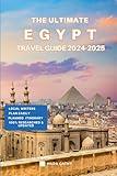 The Ultimate Egypt Travel Guide 2024-2025: Things to Know before Travelling to Egypt, Expert picks for your Vacation, Top Things to do, Budget and Safety Tips